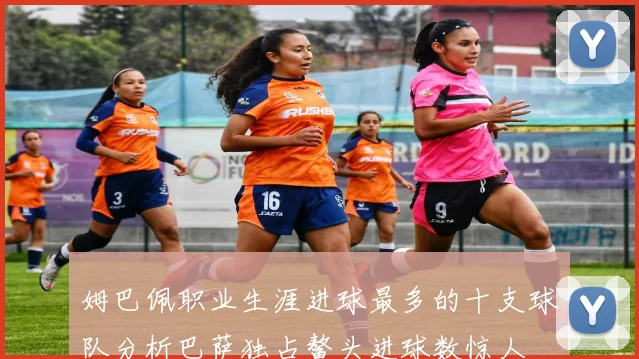 姆巴佩职业生涯进球最多的十支球队分析巴萨独占鳌头进球数惊人