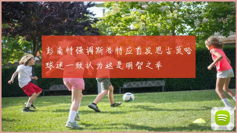 彭南特强调斯洛特应首发恩古莫哈球迷一致认为这是明智之举