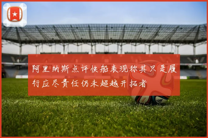 阿里纳斯点评快船表现称其只是履行应尽责任仍未超越开拓者
