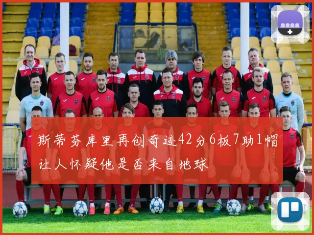 斯蒂芬库里再创奇迹42分6板7助1帽让人怀疑他是否来自地球
