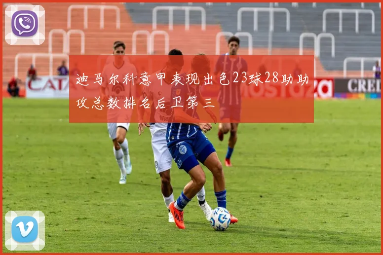 迪马尔科意甲表现出色23球28助助攻总数排名后卫第三