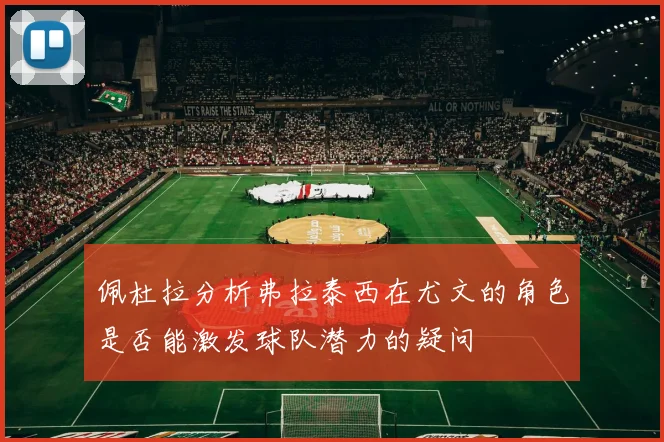 佩杜拉分析弗拉泰西在尤文的角色是否能激发球队潜力的疑问