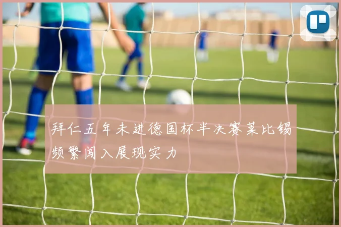 拜仁五年未进德国杯半决赛莱比锡频繁闯入展现实力