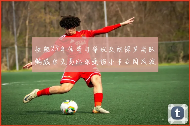 快船25年传奇与争议交织保罗离队鲍威尔交易比尔受伤小卡合同风波揭秘