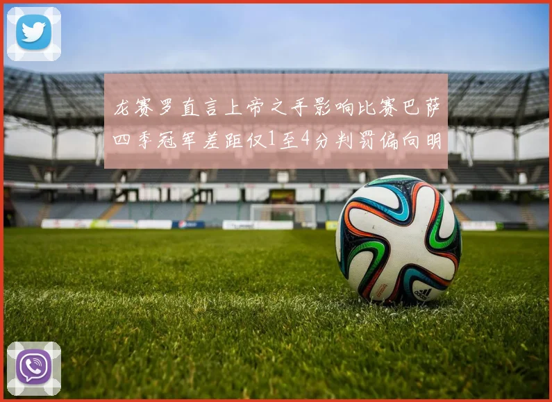 龙赛罗直言上帝之手影响比赛巴萨四季冠军差距仅1至4分判罚偏向明显