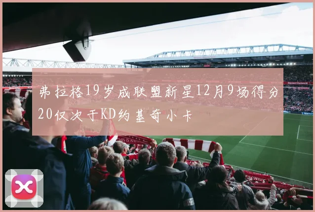 弗拉格19岁成联盟新星12月9场得分20仅次于KD约基奇小卡