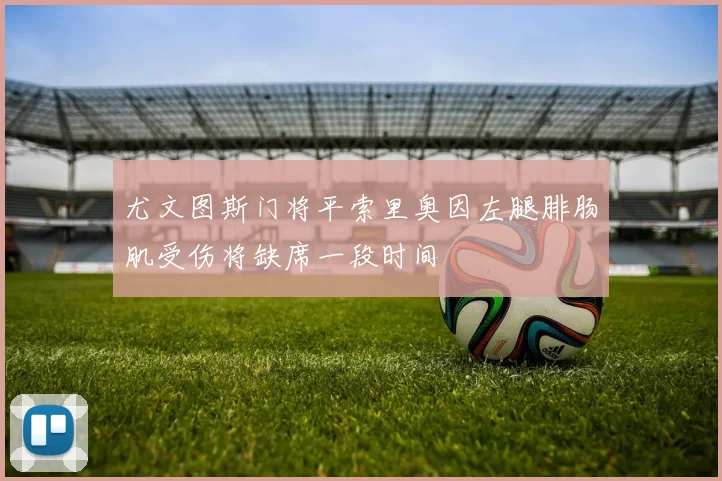 尤文图斯门将平索里奥因左腿腓肠肌受伤将缺席一段时间