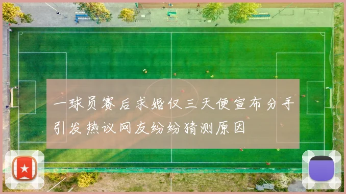 一球员赛后求婚仅三天便宣布分手引发热议网友纷纷猜测原因