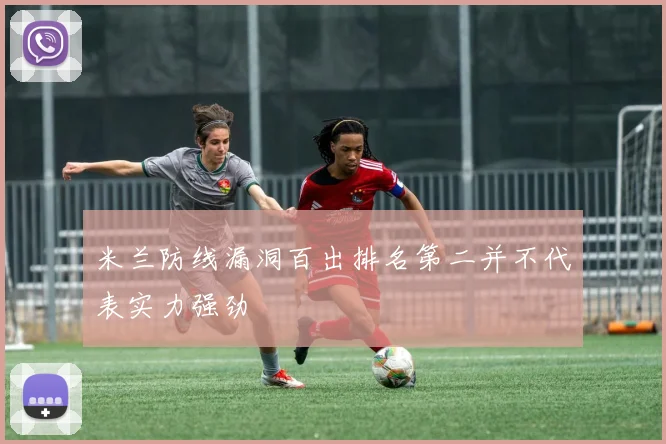 米兰防线漏洞百出排名第二并不代表实力强劲