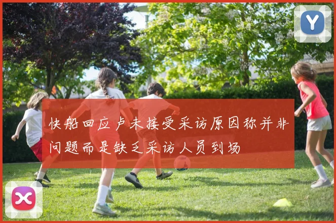 快船回应卢未接受采访原因称并非问题而是缺乏采访人员到场