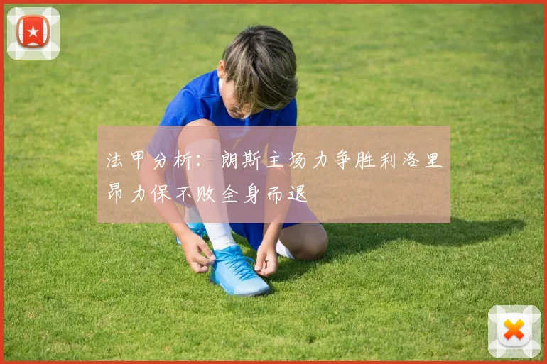 法甲分析：朗斯主场力争胜利洛里昂力保不败全身而退