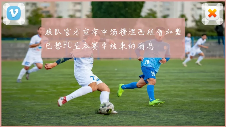 狼队官方宣布中场穆涅西租借加盟巴黎FC至本赛季结束的消息
