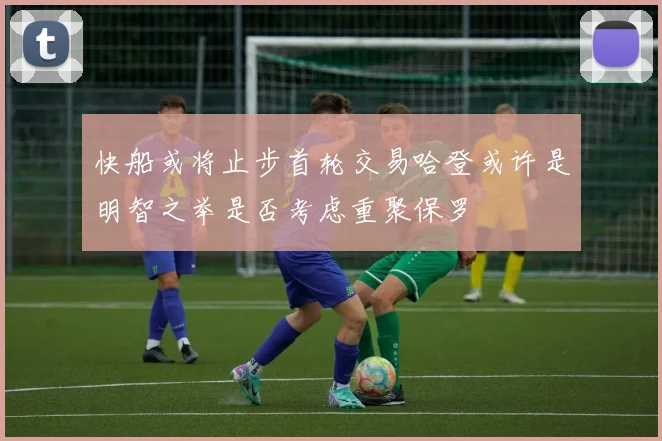 快船或将止步首轮交易哈登或许是明智之举是否考虑重聚保罗