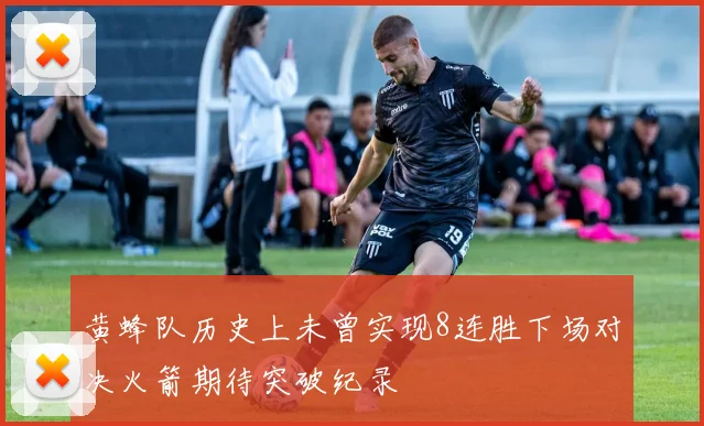 黄蜂队历史上未曾实现8连胜下场对决火箭期待突破纪录