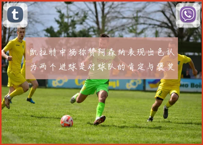 凯拉特中场称赞阿森纳表现出色认为两个进球是对球队的肯定与褒奖